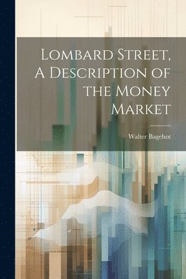 Walter Bagehot - Lombard Street, A Description of the Money Market, Häftad