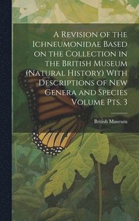 bokomslag A Revision of the Ichneumonidae Based on the Collection in the British Museum (Natural History) With Descriptions of new Genera and Species Volume pts. 3