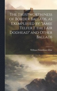 bokomslag The Trustworthiness of Border Ballads, as Exemplified by &quot;Jamie Telfer i' the Fair Dodhead&quot; and Other Ballads