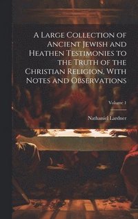 bokomslag A Large Collection of Ancient Jewish and Heathen Testimonies to the Truth of the Christian Religion, With Notes and Observations; Volume 1
