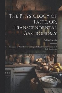 bokomslag The Physiology of Taste, Or, Transcendental Gastronomy