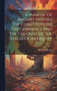 bokomslag Manual Of Ancient History The Constitutions The Commerce And The Colonies Of The States Of Antiquity