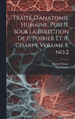 Trait d'anatomie humaine. Publi sous la direction de P. Poirier et A. Charpy Volume 5, no.2 1