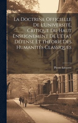 La doctrine officielle de l'Universit, critique du haut enseignement de l'tat dfense et thorie des humanits classiques 1