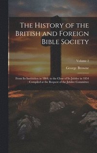 bokomslag The History of the British and Foreign Bible Society: From its Institution in 1804, to the Close of its Jubilee in 1854: Compiled at the Request of th