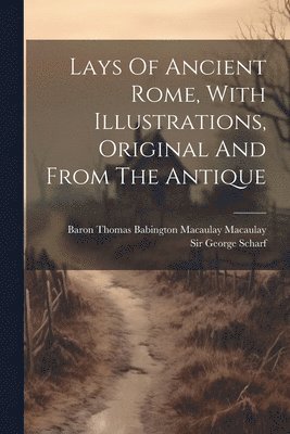 Baron Thomas Babington Macaulay Macau, George Scharf - Lays Of Ancient Rome, With Illustrations, Original And From The Antique, Häftad