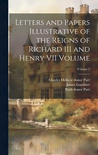 bokomslag Letters and Papers Illustrative of the Reigns of Richard III and Henry VII Volume; Volume 2