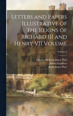 Letters and Papers Illustrative of the Reigns of Richard III and Henry VII Volume; Volume 2 1