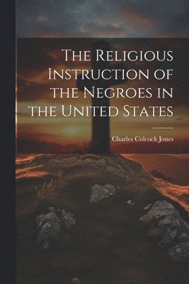 bokomslag The Religious Instruction of the Negroes in the United States