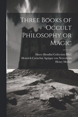 Willis F Whitehead, Henry 1822-1894 Morley, Heinrich Corn Agrippa von Nettesheim - Three Books of Occult Philosophy or Magic, Häftad