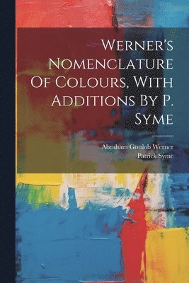 Patrick Syme, Abraham Gottlob Werner - Werner's Nomenclature Of Colours, With Additions By P. Syme, Häftad