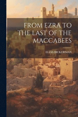 From Ezra to the Last of the Maccabees 1