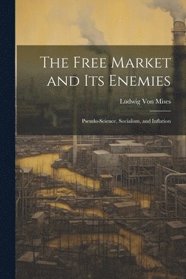 bokomslag The Free Market and its Enemies