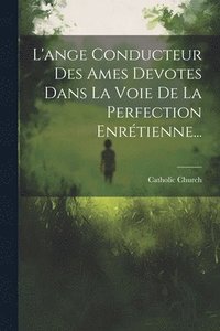 bokomslag L'ange Conducteur Des Ames Devotes Dans La Voie De La Perfection Enrétienne...