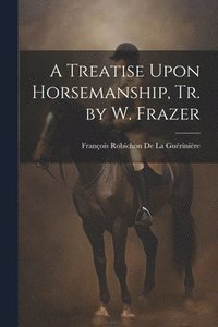 bokomslag A Treatise Upon Horsemanship, Tr. by W. Frazer