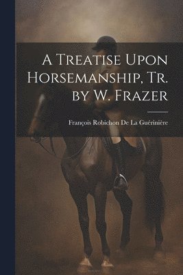 A Treatise Upon Horsemanship, Tr. by W. Frazer 1