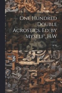 bokomslag One Hundred Double Acrostics. Ed. by 'Myself', H.W