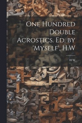 One Hundred Double Acrostics. Ed. by 'Myself', H.W 1