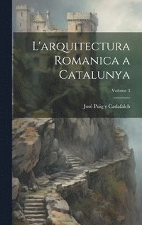 bokomslag L'arquitectura romanica a Catalunya; Volume 3