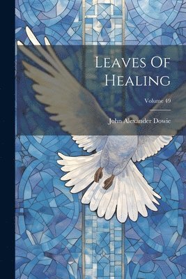 John Alexander Dowie - Leaves Of Healing; Volume 49, Häftad