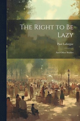 Paul Lafargue - Right to Be Lazy, Häftad
