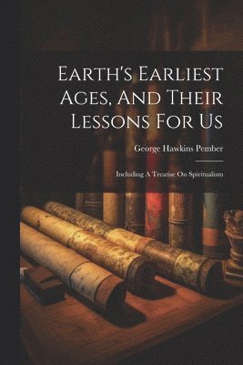 George Hawkins Pember - Earth's Earliest Ages, And Their Lessons For Us, Häftad