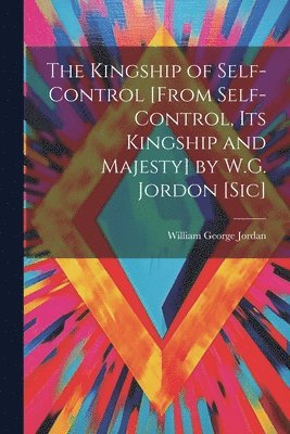 bokomslag The Kingship of Self-Control [From Self-Control, Its Kingship and Majesty] by W.G. Jordon [Sic]