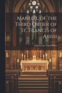 bokomslag Manual of the Third Order of St. Francis of Assisi