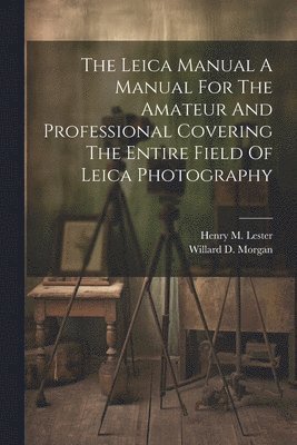 bokomslag The Leica Manual A Manual For The Amateur And Professional Covering The Entire Field Of Leica Photography