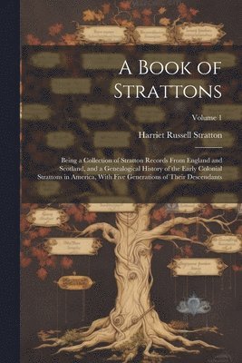 bokomslag Book of Strattons; Being a Collection of Stratton Records From England and Scotland, and a Genealogical History of the Early Colonial Strattons in America, With Five Generations of Their Descendant...