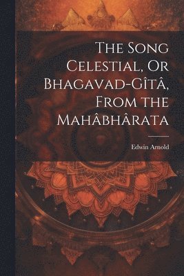 The Song Celestial, Or Bhagavad-Gt, From the Mahbhrata 1