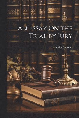 An Essay On the Trial by Jury 1