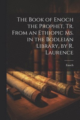 Book of Enoch the Prophet, Tr. From an Ethiopic Ms. in the Bodleian Library, by R. Laurence