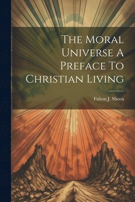Fulton J Sheen - Moral Universe A Preface To Christian Living, Häftad