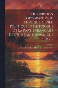 bokomslag Description Topographique, Physique, Civile, Politique Et Historique De La Partie Francaise De L'isle Saint Domingue (etc.)...