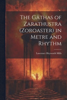 Gâthas of Zarathustra (Zoroaster) in Metre and Rhythm