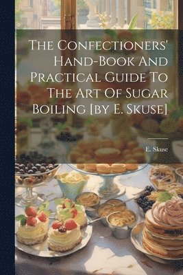 bokomslag Confectioners' Hand-book And Practical Guide To The Art Of Sugar Boiling [by E. Skuse]