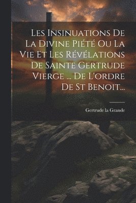 Les Insinuations De La Divine Pit Ou La Vie Et Les Rvlations De Sainte Gertrude Vierge ... De L'ordre De St Benoit... 1