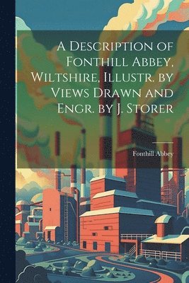 bokomslag A Description of Fonthill Abbey, Wiltshire, Illustr. by Views Drawn and Engr. by J. Storer