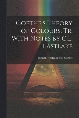 Goethe's Theory of Colours, Tr. With Notes by C.L. Eastlake 1
