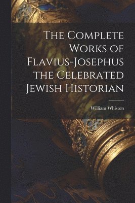 The Complete Works of Flavius-Josephus the Celebrated Jewish Historian 1
