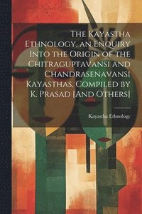 bokomslag The Kayastha Ethnology, an Enquiry Into the Origin of the Chitraguptavansi and Chandrasenavansi Kayasthas, Compiled by K. Prasad [And Others]