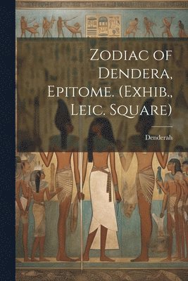 Zodiac of Dendera, Epitome. (Exhib., Leic. Square) 1