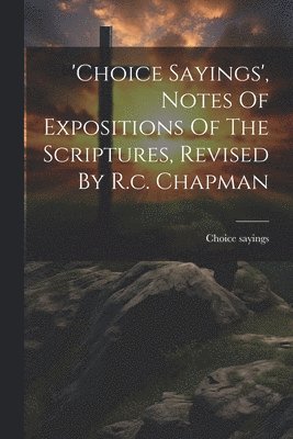 bokomslag 'choice Sayings', Notes Of Expositions Of The Scriptures, Revised By R.c. Chapman