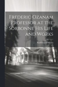 bokomslag Frederic Ozanam Professor at the Sorbonne his Life and Works