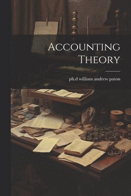 Ph. D. William Andrew Paton - Accounting Theory, Häftad
