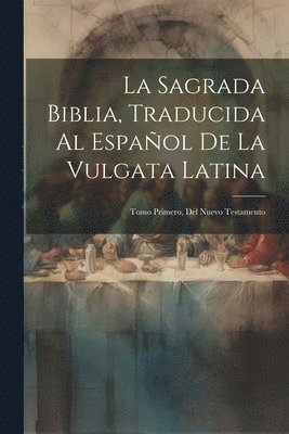 La Sagrada Biblia, Traducida Al Espaol De La Vulgata Latina 1