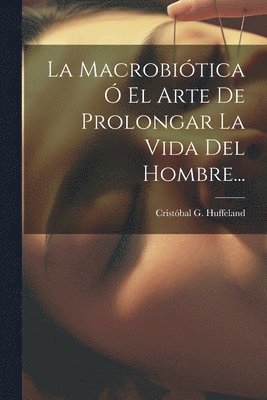 Cristóbal G Huffeland, Cristóbal G. Huffeland - Macrobiótica Ó El Arte De Prolongar La Vida Del Hombre..., Häftad