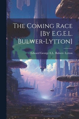 Edward George E L Bulwer- Lytton, Edward George E. L. Bulwer- Lytton, Edward George E.L. Bulwer- Lytton, Edward George E. L. Bulwer Lytton - Coming Race [By E.G.E.L. Bulwer-Lytton], Häftad