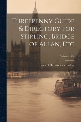 Town Of Directories -. Stirling - Threepenny Guide & Directory for Stirling, Bridge of Allan, etc; Volume 1866, Häftad